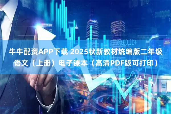 牛牛配资APP下载 2025秋新教材统编版二年级语文(上册)电子课本(高清PDF版可打印)