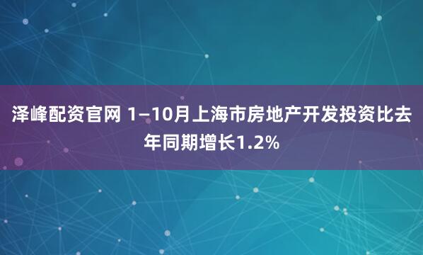 泽峰配资官网 1—10月上海市房地产开发投资比去年同期增长1.2%