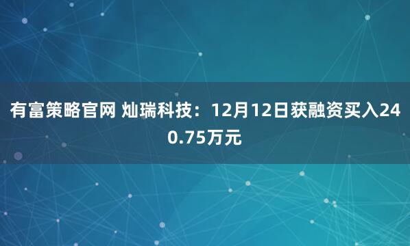 有富策略官网 灿瑞科技:12月12日获融资买入240.75万元