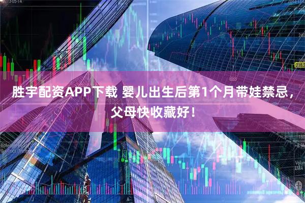 胜宇配资APP下载 婴儿出生后第1个月带娃禁忌，父母快收藏好！