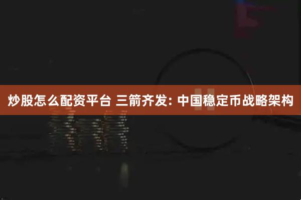 炒股怎么配资平台 三箭齐发: 中国稳定币战略架构