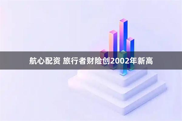 航心配资 旅行者财险创2002年新高