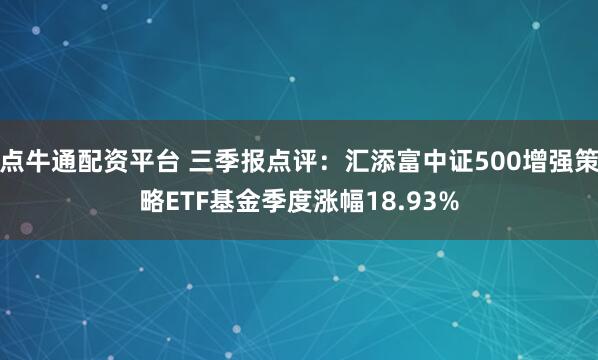 点牛通配资平台 三季报点评：汇添富中证500增强策略ETF基金季度涨幅18.93%