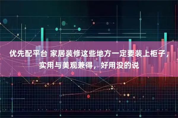 优先配平台 家居装修这些地方一定要装上柜子,实用与美观兼得,好用没的说